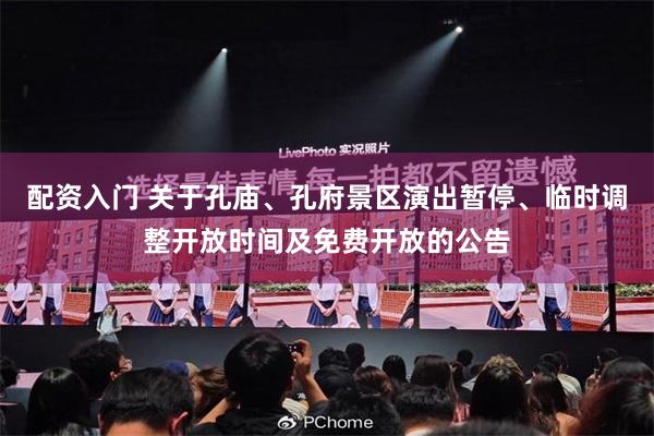配资入门 关于孔庙、孔府景区演出暂停、临时调整开放时间及免费开放的公告