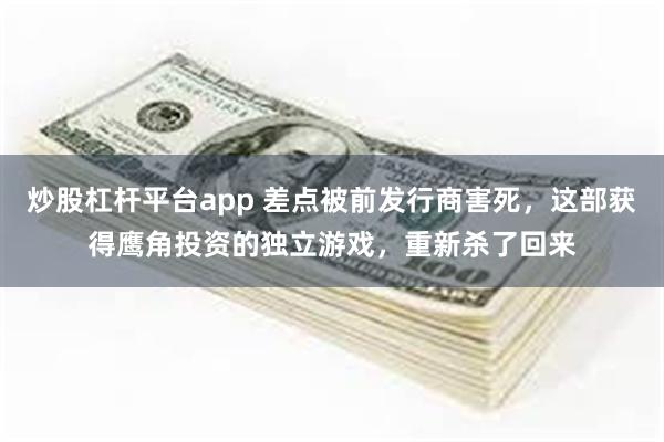 炒股杠杆平台app 差点被前发行商害死，这部获得鹰角投资的独立游戏，重新杀了回来