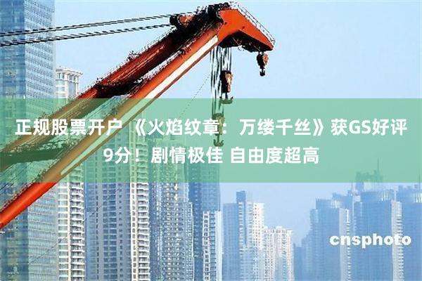 正规股票开户 《火焰纹章：万缕千丝》获GS好评9分！剧情极佳 自由度超高
