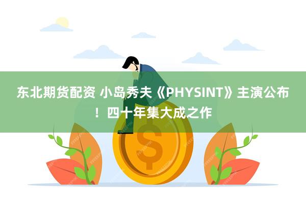 东北期货配资 小岛秀夫《PHYSINT》主演公布！四十年集大成之作