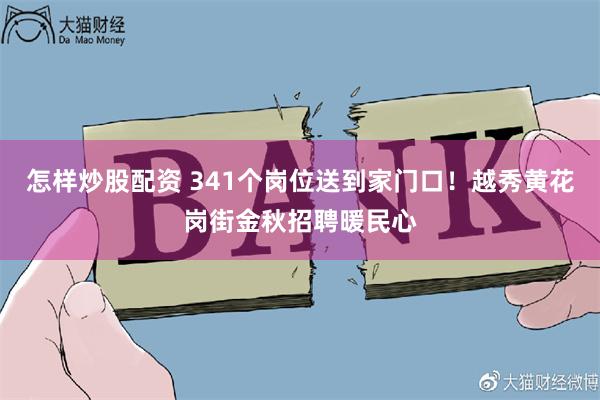 怎样炒股配资 341个岗位送到家门口！越秀黄花岗街金秋招聘暖民心