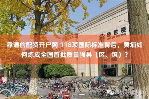 靠谱的配资开户网 118项国际标准背后，黄埔如何炼成全国首批质量强县（区、镇）？