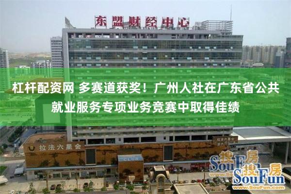 杠杆配资网 多赛道获奖！广州人社在广东省公共就业服务专项业务竞赛中取得佳绩