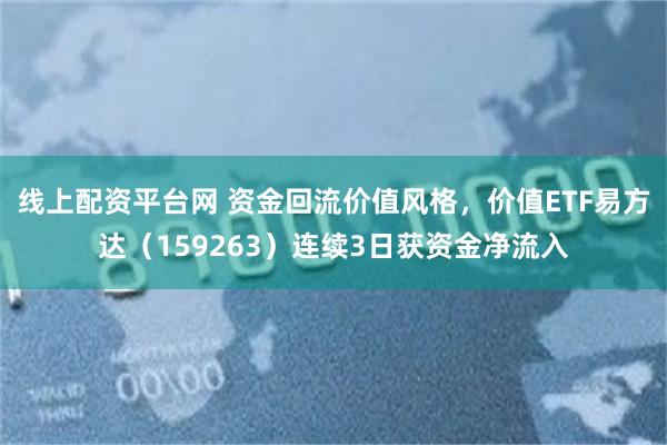 线上配资平台网 资金回流价值风格,价值ETF易方达(159263)连续3日获资金净流入