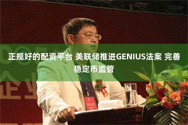正规好的配资平台 美联储推进GENIUS法案 完善稳定币监管