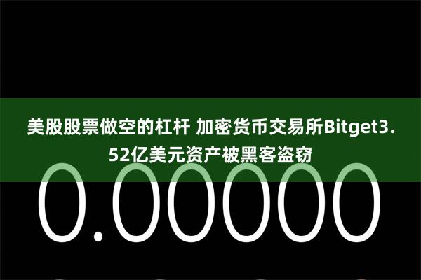 美股股票做空的杠杆 加密货币交易所Bitget3.52亿美元资产被黑客盗窃