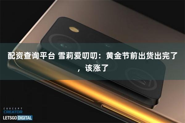 配资查询平台 雪莉爱叨叨：黄金节前出货出完了，该涨了