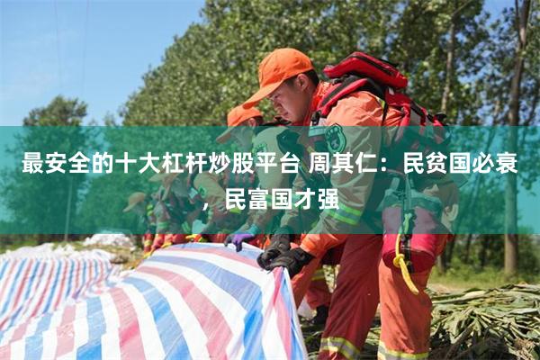最安全的十大杠杆炒股平台 周其仁：民贫国必衰，民富国才强