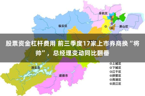 股票资金杠杆费用 前三季度17家上市券商换“将帅”,总经理变动同比翻番