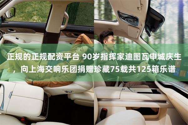 正规的正规配资平台 90岁指挥家迪图瓦申城庆生，向上海交响乐团捐赠珍藏75载共125箱乐谱