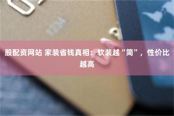 股配资网站 家装省钱真相:软装越“简”,性价比越高