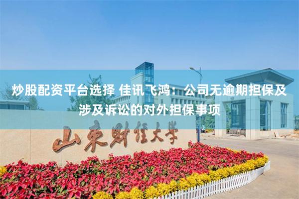 炒股配资平台选择 佳讯飞鸿：公司无逾期担保及涉及诉讼的对外担保事项