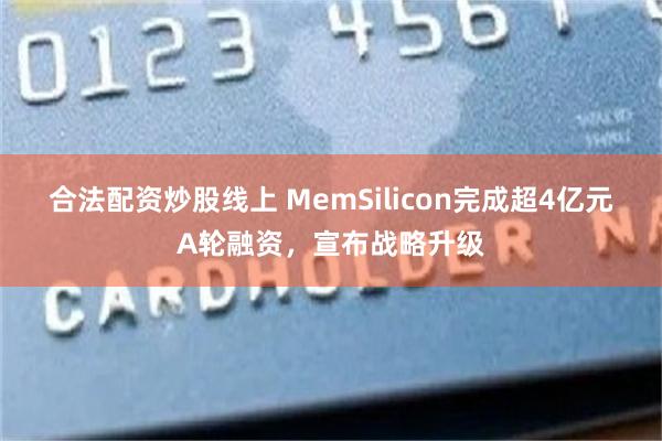 合法配资炒股线上 MemSilicon完成超4亿元A轮融资，宣布战略升级