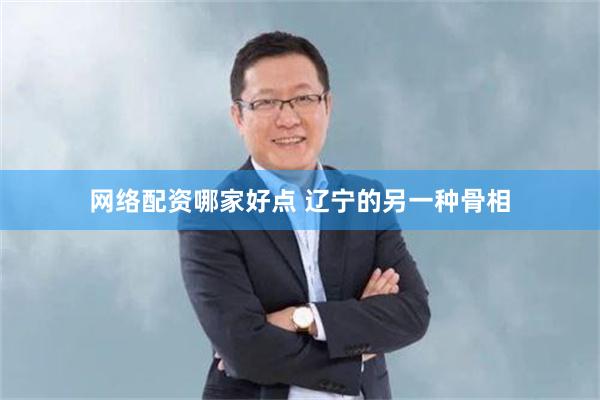 网络配资哪家好点 辽宁的另一种骨相