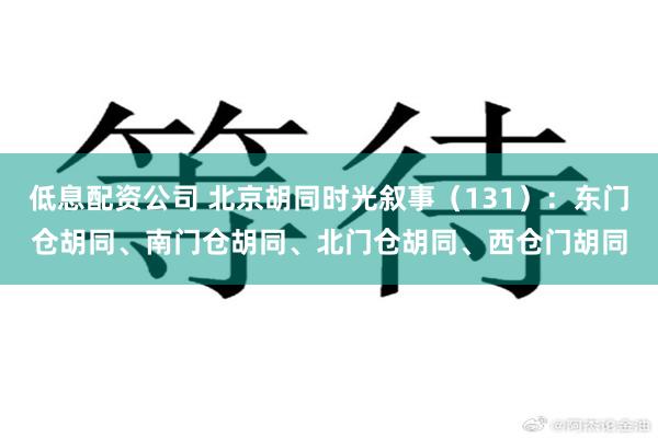 低息配资公司 北京胡同时光叙事（131）：东门仓胡同、南门仓胡同、北门仓胡同、西仓门胡同