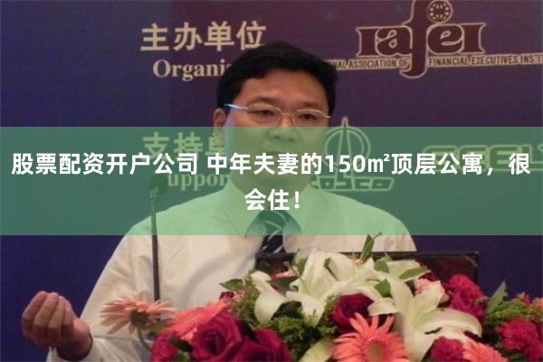 股票配资开户公司 中年夫妻的150㎡顶层公寓，很会住！